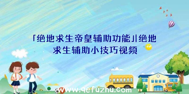 「绝地求生帝皇辅助功能」|绝地求生辅助小技巧视频